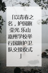以青春之名，护国旗荣光 乐山嘉州学校举行国旗护卫队交接仪式