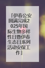 伊春公安圆满完成2025年国际生物多样性日暨伊春生态日系列活动安保工作