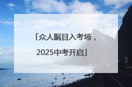 众人瞩目入考场，2025中考开启