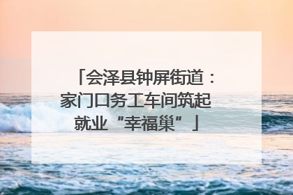 会泽县钟屏街道：家门口务工车间筑起就业“幸福巢”