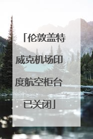 伦敦盖特威克机场印度航空柜台已关闭