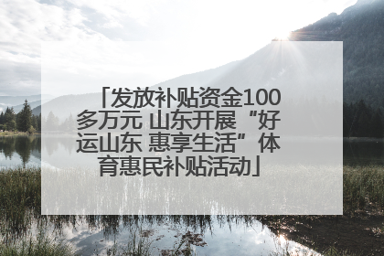 发放补贴资金100多万元 山东开展“好运山东 惠享生活”体育惠民补贴活动