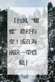 台风“蝴蝶”路径有变！或在海南这一带登陆