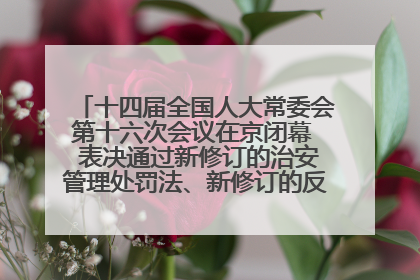 十四届全国人大常委会第十六次会议在京闭幕  表决通过新修订的治安管理处罚法、新修订的反不正当竞争法  习近平签署主席令予以公布  赵乐际主持会议