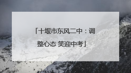 十堰市东风二中：调整心态 笑迎中考