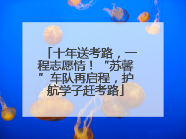 十年送考路，一程志愿情！“苏馨”车队再启程，护航学子赶考路
