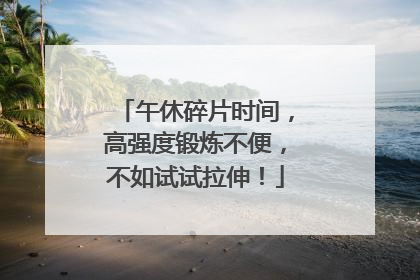 午休碎片时间，高强度锻炼不便，不如试试拉伸！