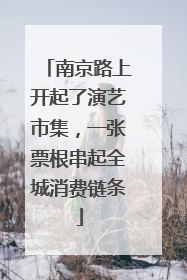 南京路上开起了演艺市集，一张票根串起全城消费链条