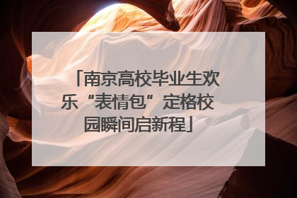 南京高校毕业生欢乐“表情包”定格校园瞬间启新程