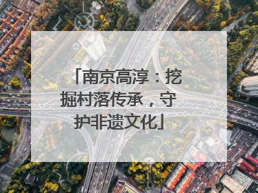 南京高淳：挖掘村落传承，守护非遗文化