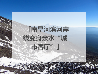南旱河滨河岸线变身亲水“城市客厅”