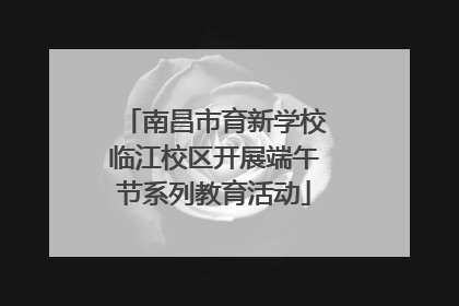 南昌市育新学校临江校区开展端午节系列教育活动
