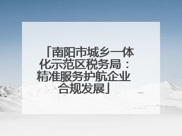 南阳市城乡一体化示范区税务局：精准服务护航企业合规发展