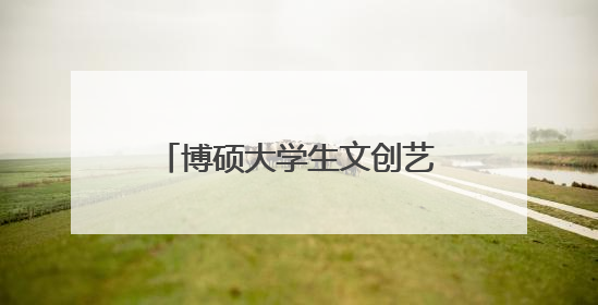 博硕大学生文创艺术第二季圆满落幕
