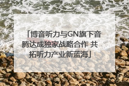 博音听力与GN旗下音腾达成独家战略合作 共拓听力产业新蓝海