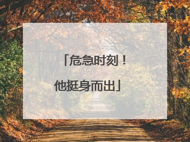 危急时刻！他挺身而出