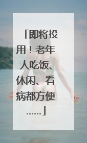 即将投用！老年人吃饭、休闲、看病都方便……