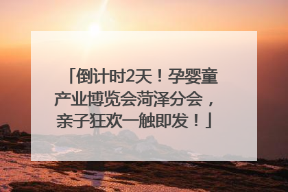 倒计时2天！孕婴童产业博览会菏泽分会，亲子狂欢一触即发！