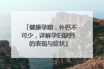 健康孕期，补钙不可少，详解孕妇缺钙的表现与症状