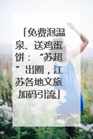 免费泡温泉、送鸡蛋饼：“苏超”出圈，江苏各地文旅加码引流