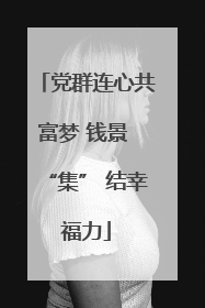 党群连心共富梦 钱景 “集” 结幸福力
