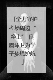 全力守护考场周边“净土” 良渚环卫为学子梦想护航