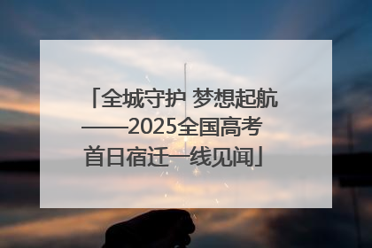 全城守护 梦想起航——2025全国高考首日宿迁一线见闻