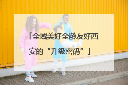 全域美好全龄友好西安的“升级密码”
