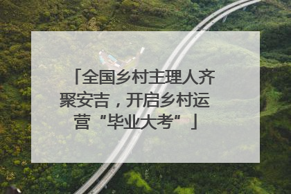全国乡村主理人齐聚安吉，开启乡村运营“毕业大考”