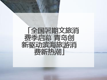 全国暑期文旅消费季启幕 青岛创新驱动滨海旅游消费新热潮