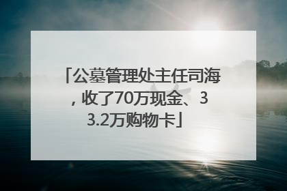 公墓管理处主任司海，收了70万现金、33.2万购物卡