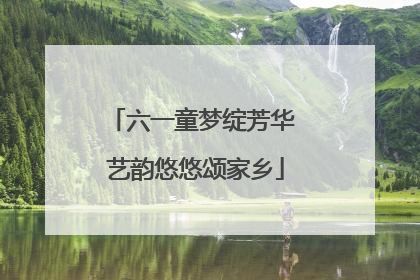 六一童梦绽芳华 艺韵悠悠颂家乡