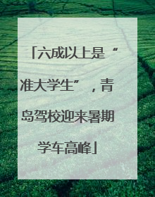 六成以上是“准大学生”，青岛驾校迎来暑期学车高峰