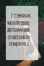 兰州新区城市智慧能源岛协同耦合项目成功并网发电