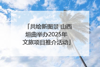 共绘新图景 山西垣曲举办2025年文旅项目推介活动