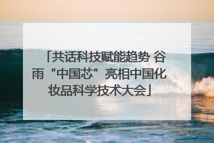 共话科技赋能趋势 谷雨“中国芯”亮相中国化妆品科学技术大会