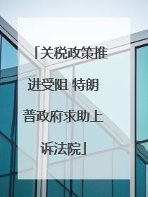 关税政策推进受阻 特朗普政府求助上诉法院