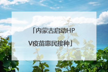 内蒙古启动HPV疫苗惠民接种