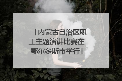 内蒙古自治区职工主题演讲比赛在鄂尔多斯市举行