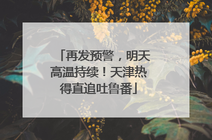 再发预警，明天高温持续！天津热得直追吐鲁番