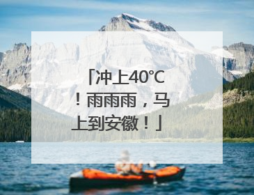 冲上40℃！雨雨雨，马上到安徽！