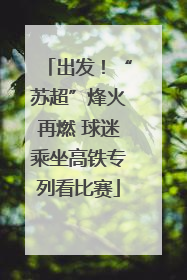 出发！“苏超”烽火再燃 球迷乘坐高铁专列看比赛