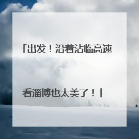 出发！沿着沾临高速看淄博也太美了！
