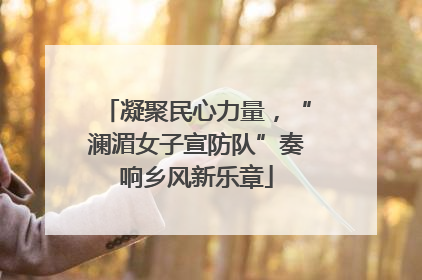 凝聚民心力量，“澜湄女子宣防队”奏响乡风新乐章