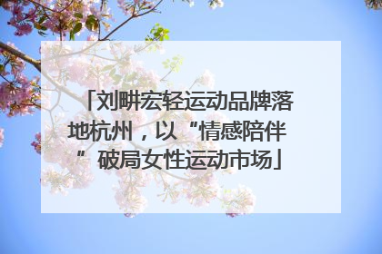 刘畊宏轻运动品牌落地杭州，以“情感陪伴”破局女性运动市场