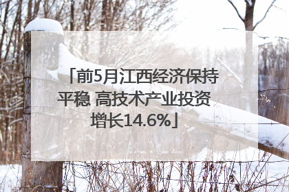 前5月江西经济保持平稳 高技术产业投资增长14.6%