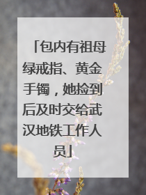 包内有祖母绿戒指、黄金手镯，她捡到后及时交给武汉地铁工作人员