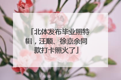 北体发布毕业照特辑，汪顺、徐嘉余同款打卡照火了