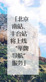 北京南站、丰台站将上线“举牌导航”服务