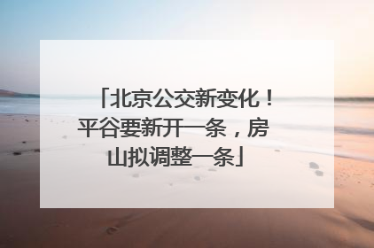 北京公交新变化！平谷要新开一条，房山拟调整一条
